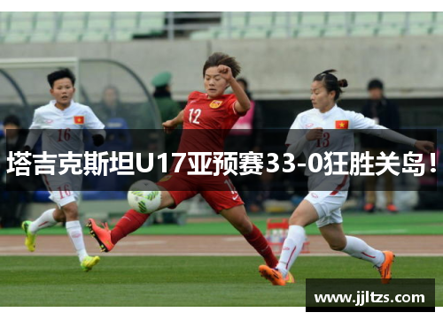 塔吉克斯坦U17亚预赛33-0狂胜关岛！