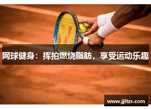 网球健身：挥拍燃烧脂肪，享受运动乐趣