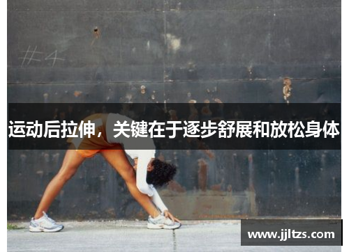 运动后拉伸，关键在于逐步舒展和放松身体
