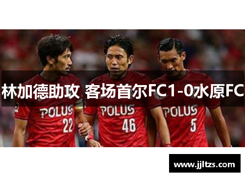 林加德助攻 客场首尔FC1-0水原FC