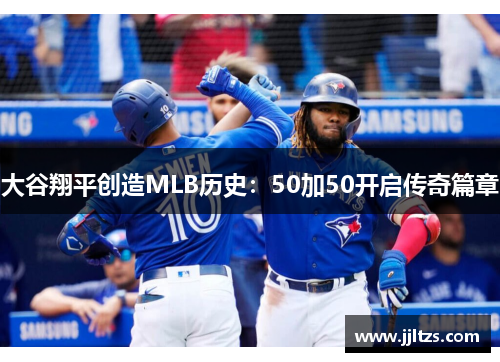 大谷翔平创造MLB历史：50加50开启传奇篇章