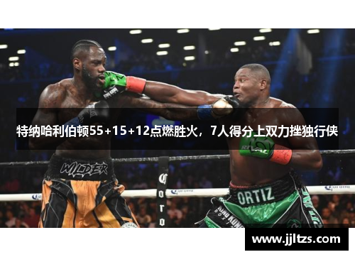 特纳哈利伯顿55+15+12点燃胜火，7人得分上双力挫独行侠