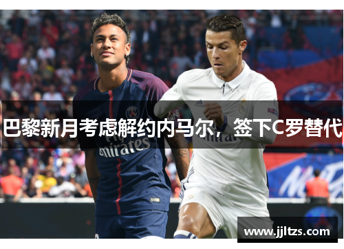 巴黎新月考虑解约内马尔，签下C罗替代