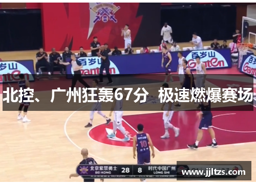 北控、广州狂轰67分  极速燃爆赛场