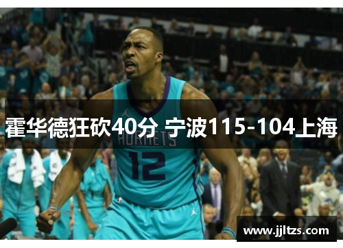 霍华德狂砍40分 宁波115-104上海