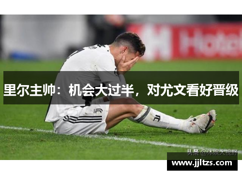 里尔主帅：机会大过半，对尤文看好晋级