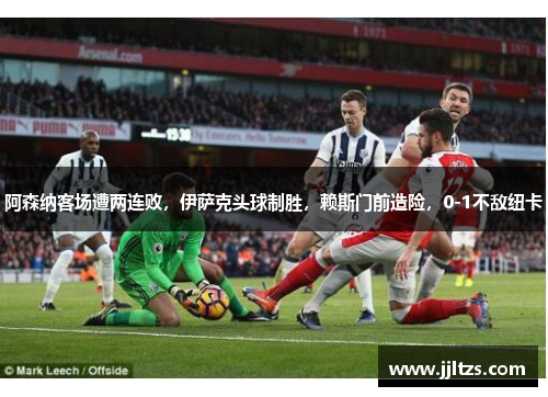 阿森纳客场遭两连败，伊萨克头球制胜，赖斯门前造险，0-1不敌纽卡